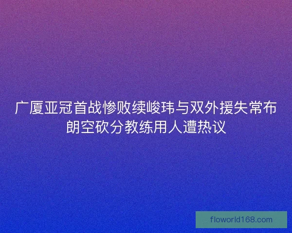 广厦亚冠首战惨败续峻玮与双外援失常布朗空砍分教练用人遭热议