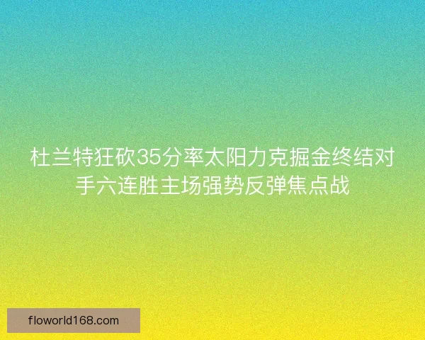 杜兰特狂砍35分率太阳力克掘金终结对手六连胜主场强势反弹焦点战